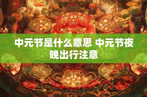 中元节是什么意思 中元节夜晚出行注意