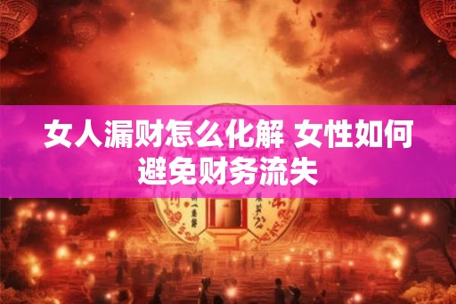 女人漏财怎么化解 女性如何避免财务流失