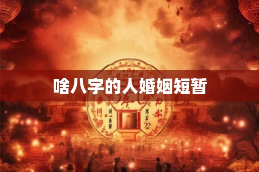 啥八字的人婚姻短暂 啥八字的人婚姻短暂