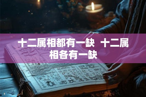 十二属相都有一缺 十二属相各有一缺 十二属相都有一缺 十二属相各有一缺