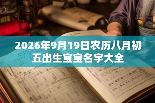2026年9月19日农历八月初五出生宝宝名字大全
