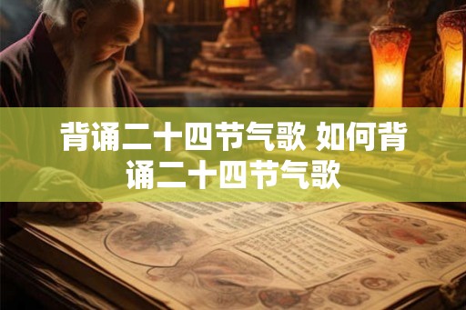 背诵二十四节气歌 如何背诵二十四节气歌