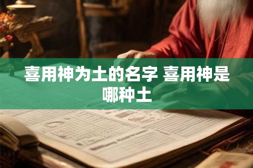 喜用神为土的名字 喜用神是哪种土