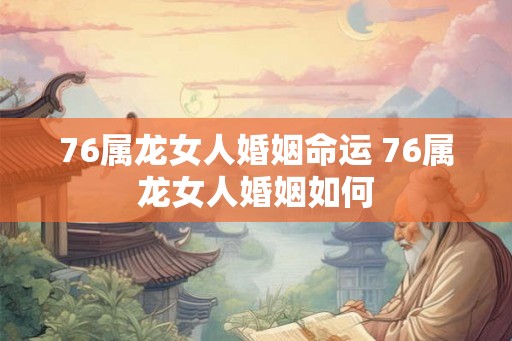 76属龙女人婚姻命运 76属龙女人婚姻如何
