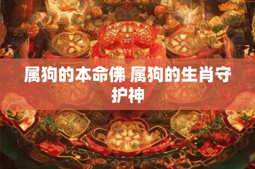 属狗的本命佛 属狗的生肖守护神