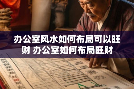 办公室风水如何布局可以旺财 办公室如何布局旺财
