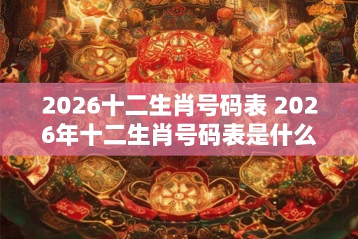 2026十二生肖号码表 2026年十二生肖号码表是什么