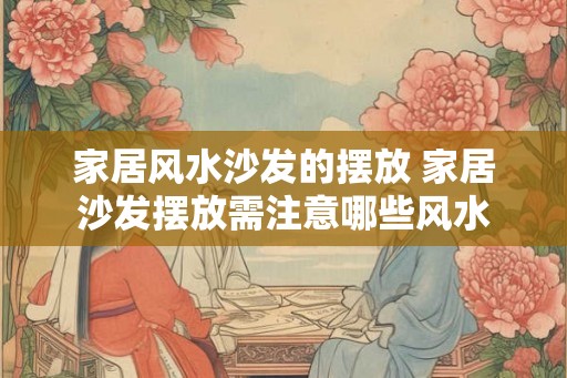 家居风水沙发的摆放 家居沙发摆放需注意哪些风水