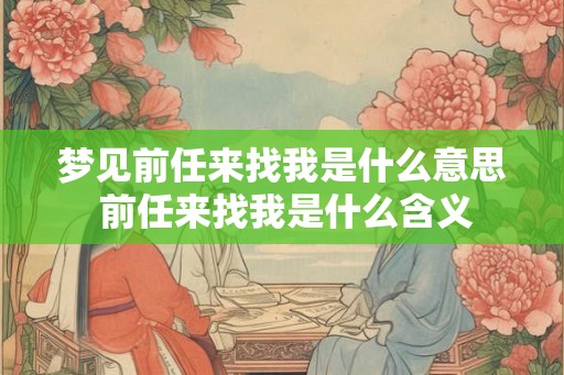 梦见前任来找我是什么意思 前任来找我是什么含义