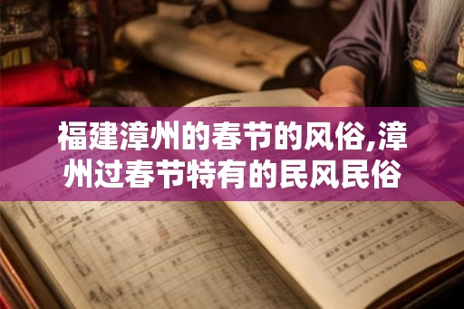 福建漳州的春节的风俗,漳州过春节特有的民风民俗