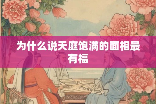 为什么说天庭饱满的面相最有福