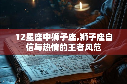 12星座中狮子座,狮子座自信与热情的王者风范 12星座中狮子座,狮子座自信与热情的王者风范