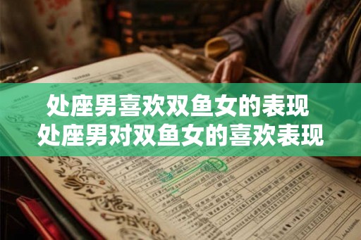 处座男喜欢双鱼女的表现 处座男对双鱼女的喜欢表现