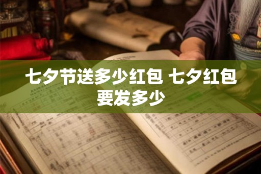七夕节送多少红包 七夕红包要发多少