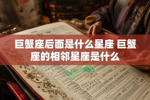 巨蟹座后面是什么星座 巨蟹座的相邻星座是什么