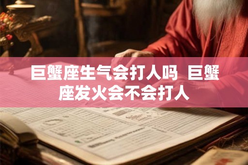 巨蟹座生气会打人吗  巨蟹座发火会不会打人