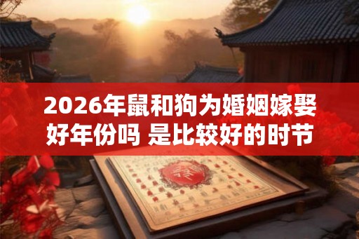 2026年鼠和狗为婚姻嫁娶好年份吗 是比较好的时节