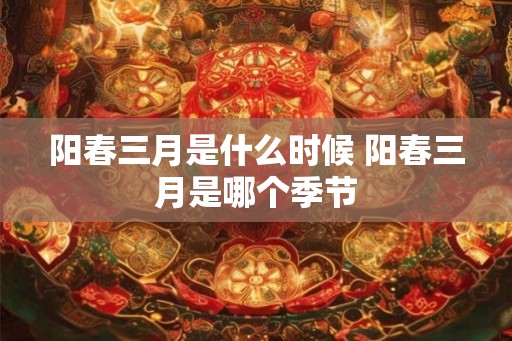 阳春三月是什么时候 阳春三月是哪个季节