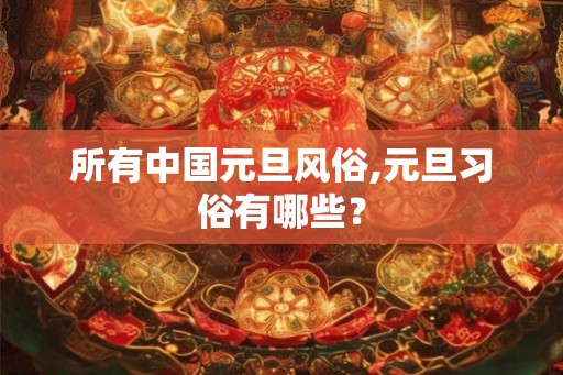 所有中国元旦风俗,元旦习俗有哪些？