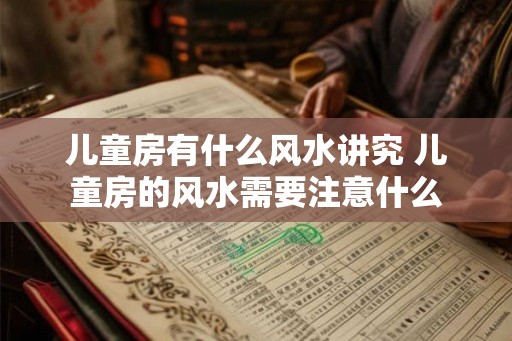 儿童房有什么风水讲究 儿童房的风水需要注意什么 儿童房有什么风水讲究 儿童房的风水需要注意什么