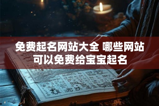 免费起名网站大全 哪些网站可以免费给宝宝起名