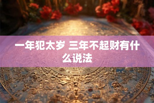 一年犯太岁 三年不起财有什么说法 一年犯太岁 三年不起财有什么说法