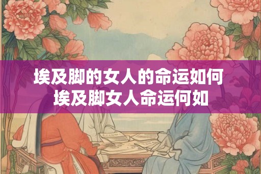 埃及脚的女人的命运如何 埃及脚女人命运何如