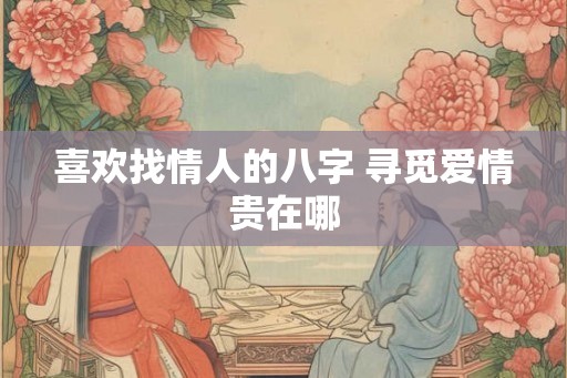 喜欢找情人的八字 寻觅爱情贵在哪 喜欢找情人的八字 寻觅爱情贵在哪
