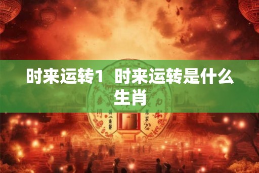 时来运转1  时来运转是什么生肖