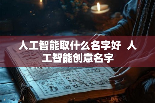 人工智能取什么名字好  人工智能创意名字