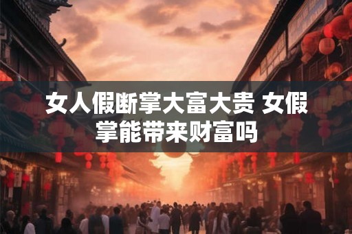 女人假断掌大富大贵 女假掌能带来财富吗
