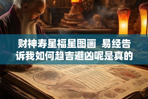 财神寿星福星图画  易经告诉我如何趋吉避凶呢是真的吗