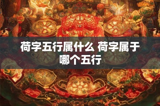 荷字五行属什么 荷字属于哪个五行