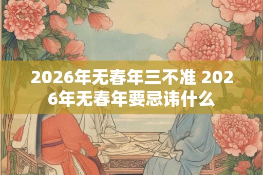 2026年无春年三不准 2026年无春年要忌讳什么