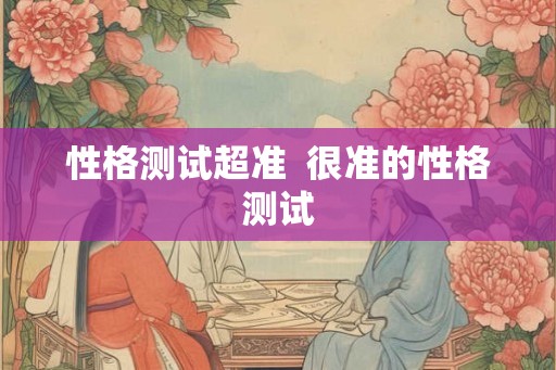 性格测试超准 很准的性格测试 性格测试超准 很准的性格测试