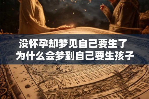 没怀孕却梦见自己要生了 为什么会梦到自己要生孩子
