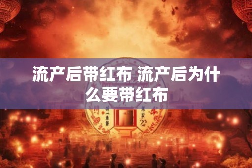 流产后带红布 流产后为什么要带红布 流产后带红布 流产后为什么要带红布