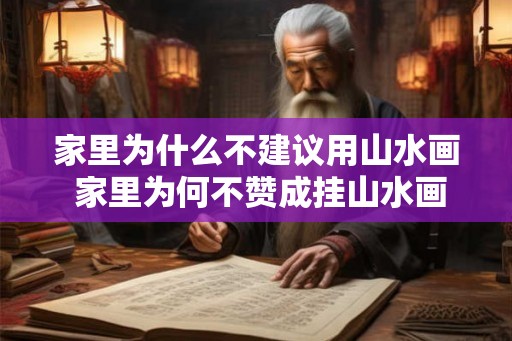 家里为什么不建议用山水画 家里为何不赞成挂山水画