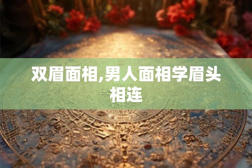 双眉面相,男人面相学眉头相连 双眉面相,男人面相学眉头相连