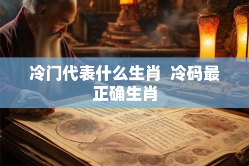 冷门代表什么生肖  冷码最正确生肖