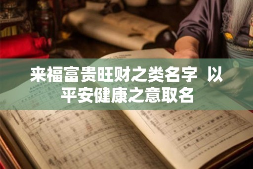 来福富贵旺财之类名字  以平安健康之意取名
