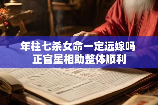 年柱七杀女命一定远嫁吗 正官星相助整体顺利