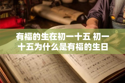 有福的生在初一十五 初一十五为什么是有福的生日 有福的生在初一十五 初一十五为什么是有福的生日