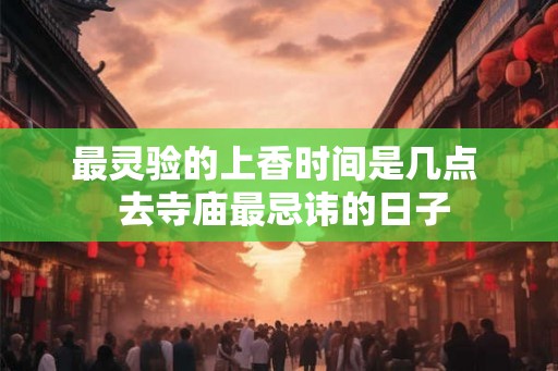 最灵验的上香时间是几点  去寺庙最忌讳的日子