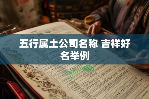 五行属土公司名称 吉祥好名举例 五行属土公司名称 吉祥好名举例