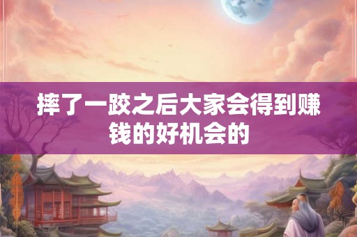 摔了一跤之后大家会得到赚钱的好机会的