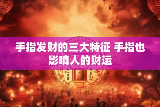 手指发财的三大特征 手指也影响人的财运