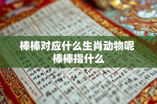 棒棒对应什么生肖动物呢 棒棒指什么