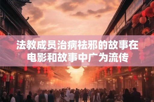 法教成员治病祛邪的故事在电影和故事中广为流传