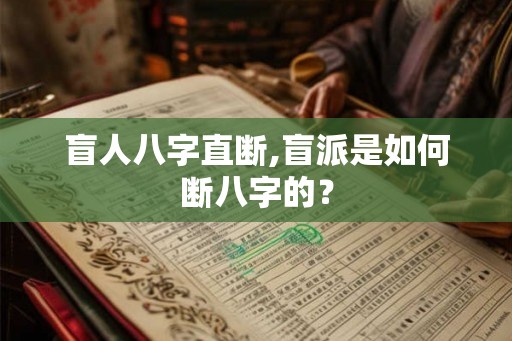 盲人八字直断,盲派是如何断八字的? 盲人八字直断,盲派是如何断八字的?
